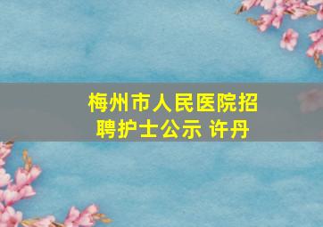 梅州市人民医院招聘护士公示 许丹